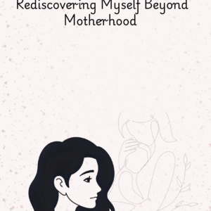 Who Am I? Rediscovering Myself Beyond Motherhood